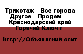 Трикотаж - Все города Другое » Продам   . Краснодарский край,Горячий Ключ г.